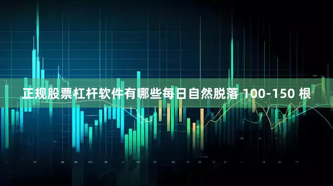 正规股票杠杆软件有哪些每日自然脱落 100-150 根