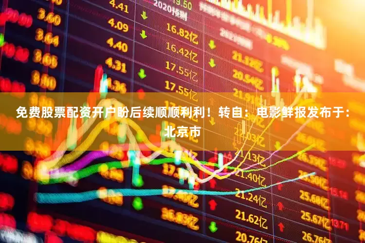 免费股票配资开户盼后续顺顺利利！转自：电影鲜报发布于：北京市