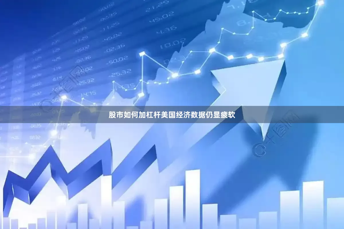 股市如何加杠杆美国经济数据仍显疲软