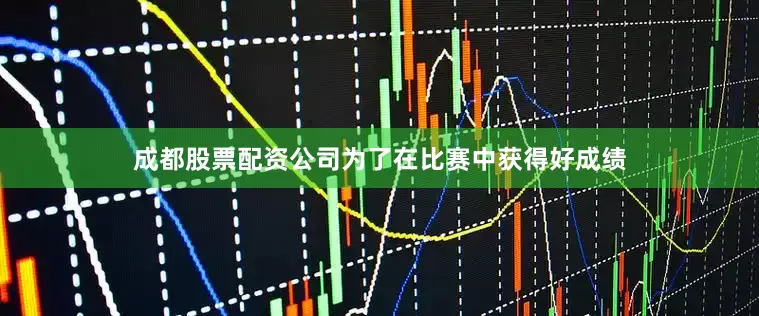 成都股票配资公司为了在比赛中获得好成绩