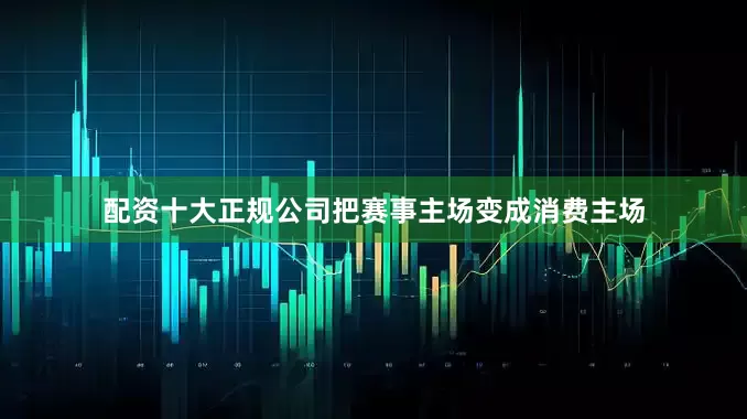 配资十大正规公司把赛事主场变成消费主场