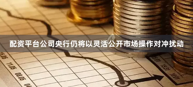 配资平台公司央行仍将以灵活公开市场操作对冲扰动