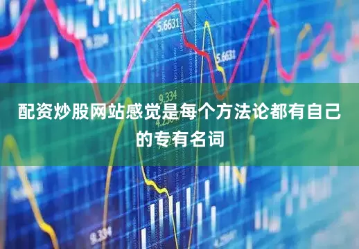 配资炒股网站感觉是每个方法论都有自己的专有名词