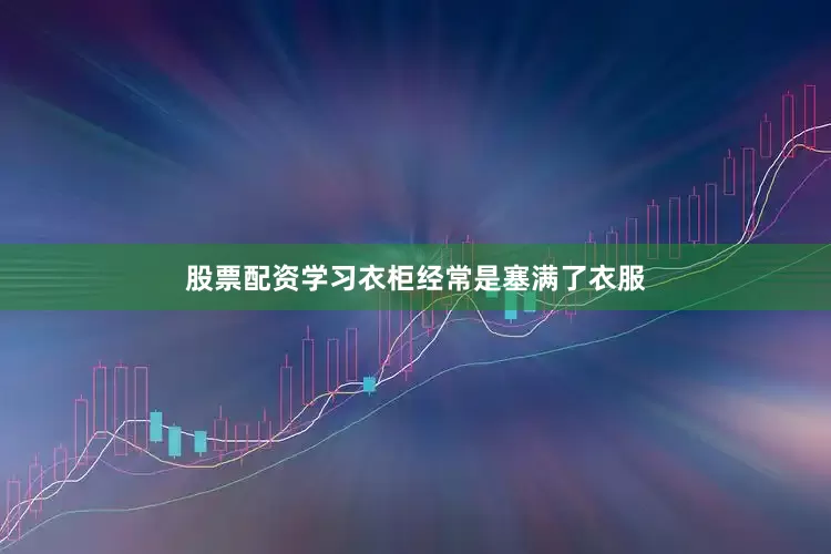 股票配资学习衣柜经常是塞满了衣服