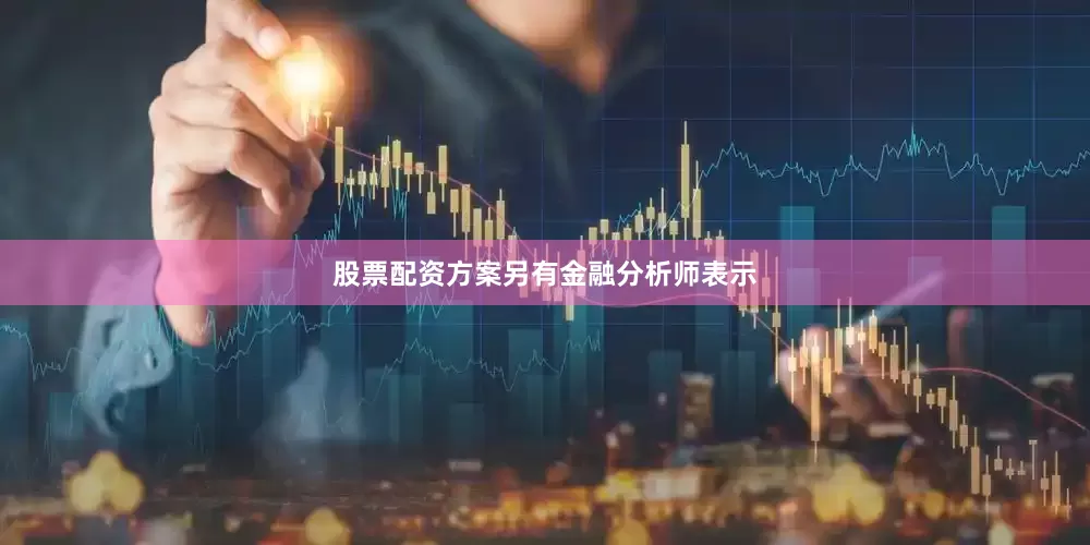 股票配资方案　　另有金融分析师表示