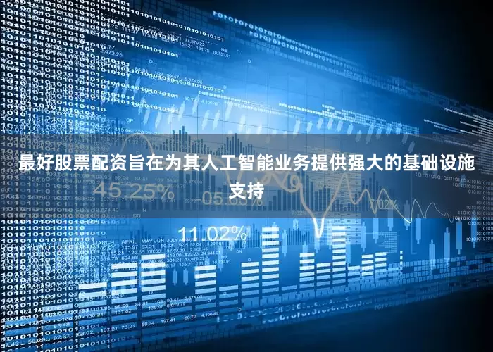 最好股票配资旨在为其人工智能业务提供强大的基础设施支持