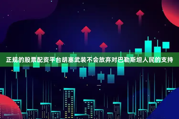 正规的股票配资平台胡塞武装不会放弃对巴勒斯坦人民的支持