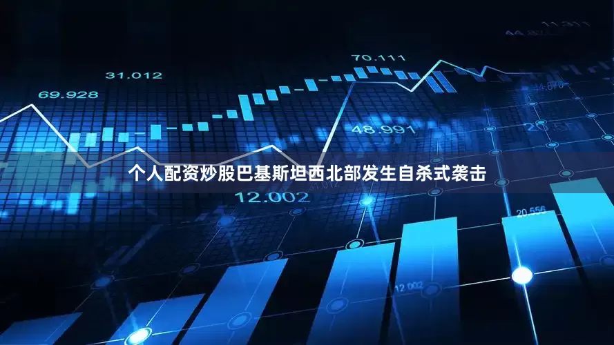 个人配资炒股巴基斯坦西北部发生自杀式袭击
