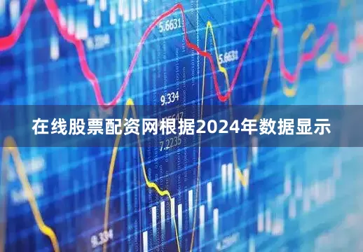 在线股票配资网根据2024年数据显示