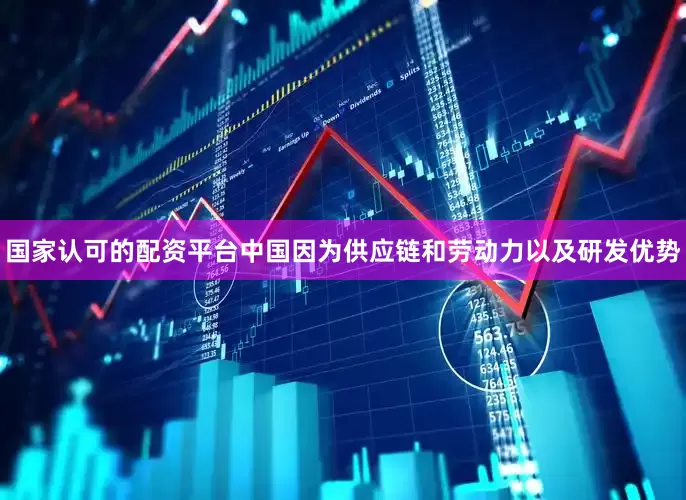 国家认可的配资平台中国因为供应链和劳动力以及研发优势