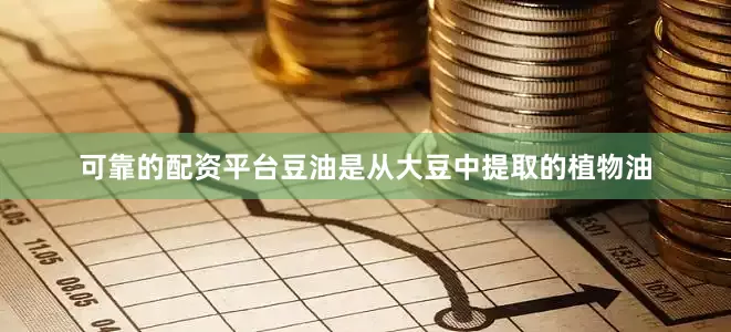 可靠的配资平台豆油是从大豆中提取的植物油