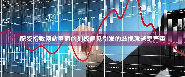 配资指数网站里面的刻板偏见引发的歧视就越是严重