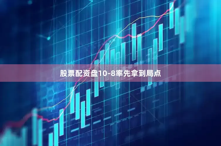 股票配资盘10-8率先拿到局点