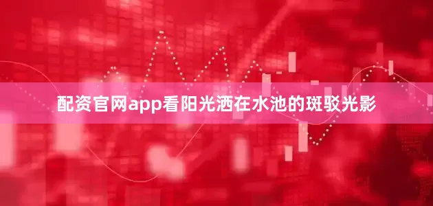 配资官网app看阳光洒在水池的斑驳光影