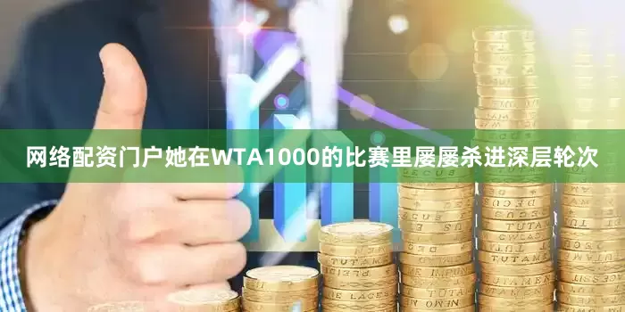 网络配资门户她在WTA1000的比赛里屡屡杀进深层轮次