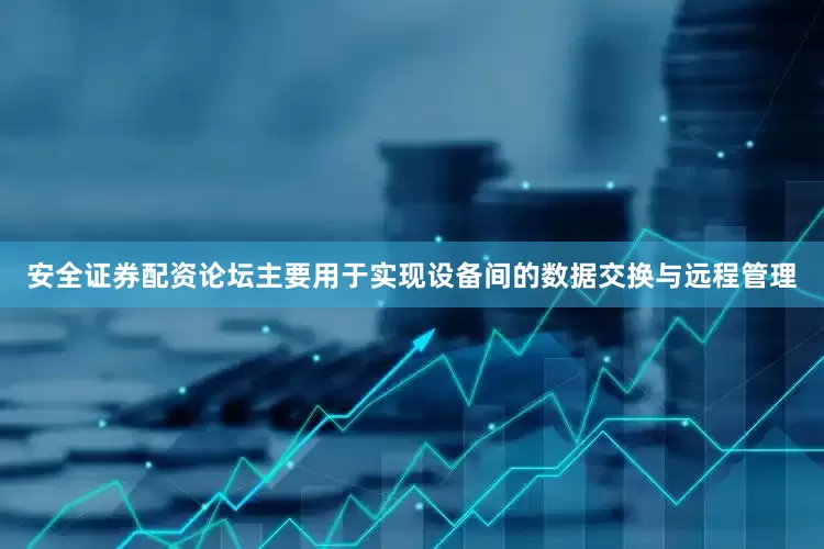 安全证券配资论坛主要用于实现设备间的数据交换与远程管理