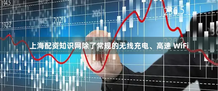 上海配资知识网除了常规的无线充电、高速 WiFi