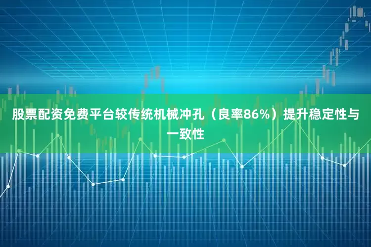 股票配资免费平台较传统机械冲孔（良率86%）提升稳定性与一致性