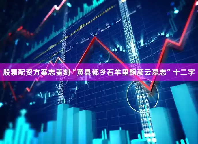 股票配资方案志盖刻“黄县都乡石羊里鞠彦云墓志”十二字