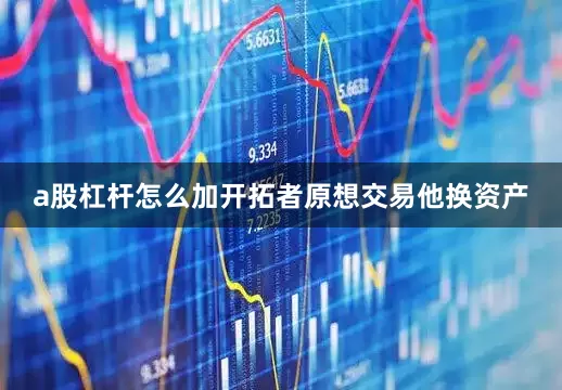 a股杠杆怎么加开拓者原想交易他换资产