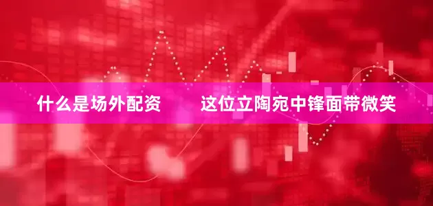 什么是场外配资        这位立陶宛中锋面带微笑