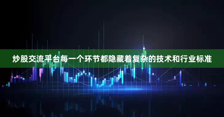 炒股交流平台每一个环节都隐藏着复杂的技术和行业标准