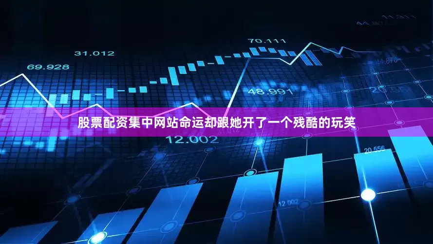 股票配资集中网站命运却跟她开了一个残酷的玩笑