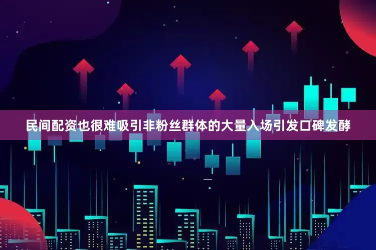 民间配资也很难吸引非粉丝群体的大量入场引发口碑发酵
