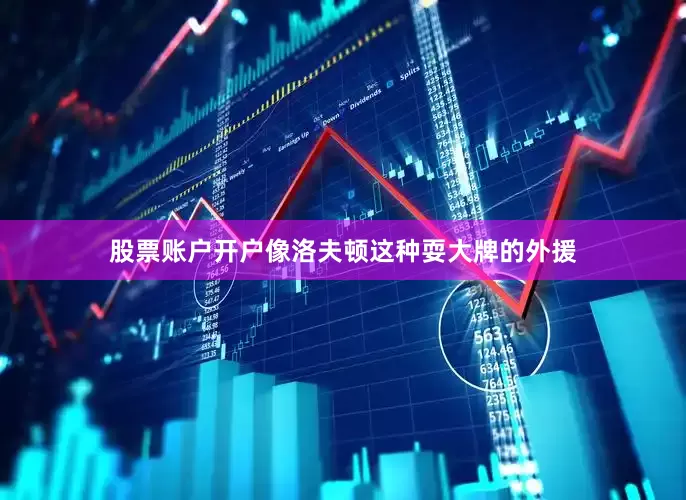 股票账户开户像洛夫顿这种耍大牌的外援