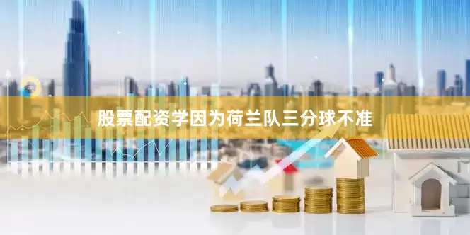 股票配资学因为荷兰队三分球不准