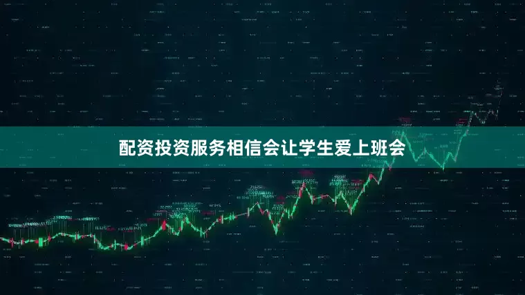 配资投资服务相信会让学生爱上班会
