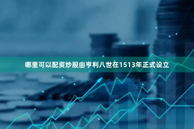 哪里可以配资炒股由亨利八世在1513年正式设立