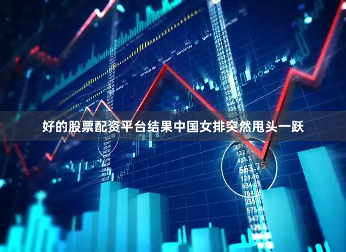 好的股票配资平台结果中国女排突然甩头一跃