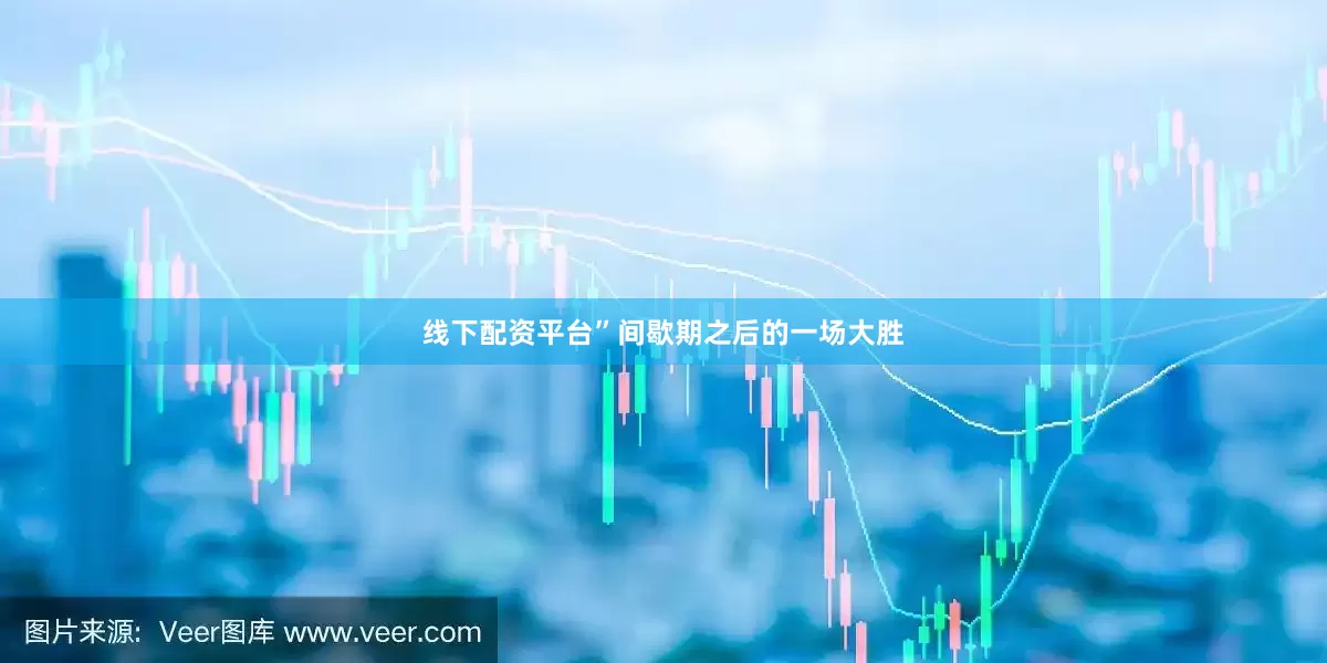 线下配资平台”间歇期之后的一场大胜