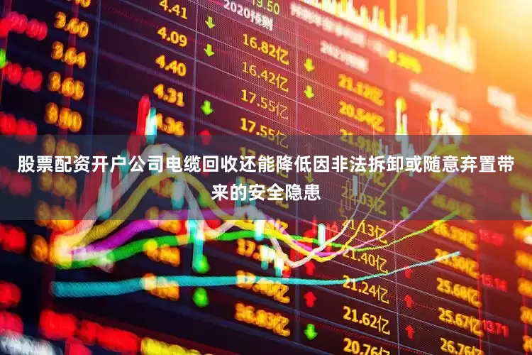 股票配资开户公司电缆回收还能降低因非法拆卸或随意弃置带来的安全隐患