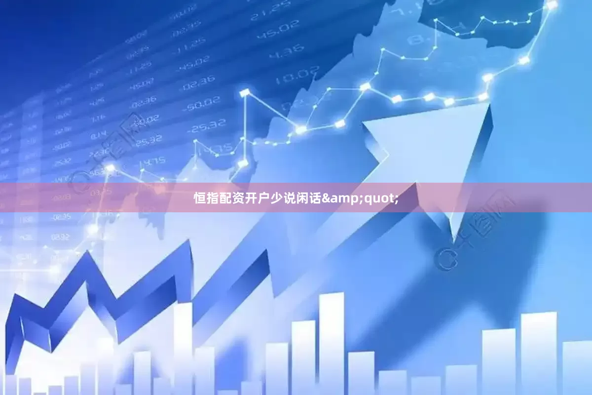 恒指配资开户少说闲话&quot;