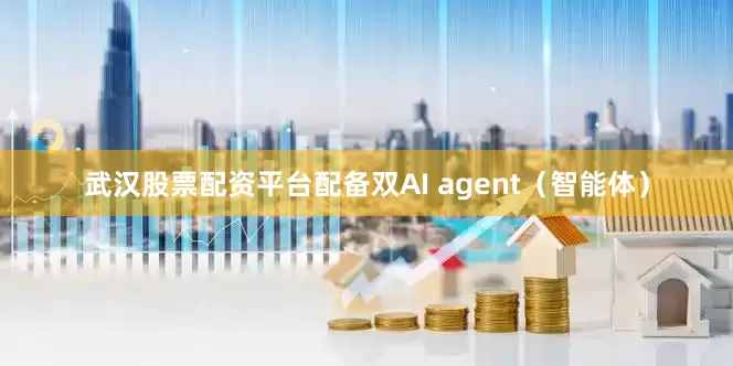 武汉股票配资平台配备双AI agent（智能体）
