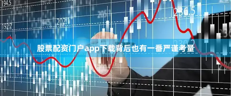 股票配资门户app下载背后也有一番严谨考量