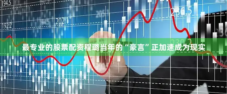 最专业的股票配资程璐当年的“豪言”正加速成为现实