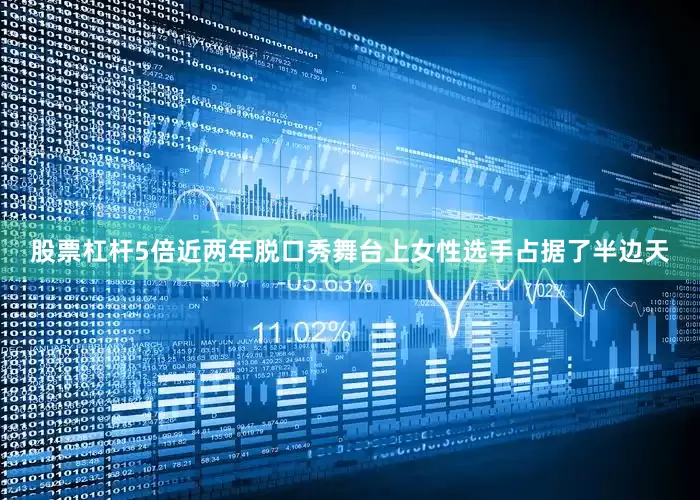 股票杠杆5倍近两年脱口秀舞台上女性选手占据了半边天