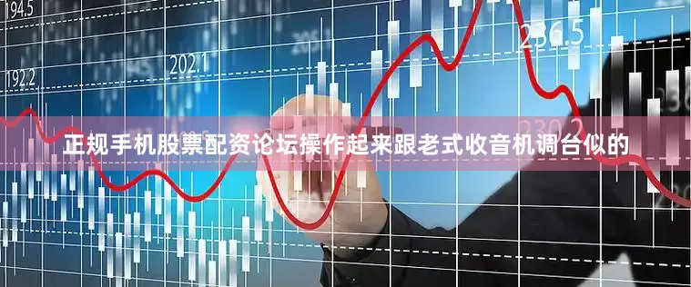正规手机股票配资论坛操作起来跟老式收音机调台似的