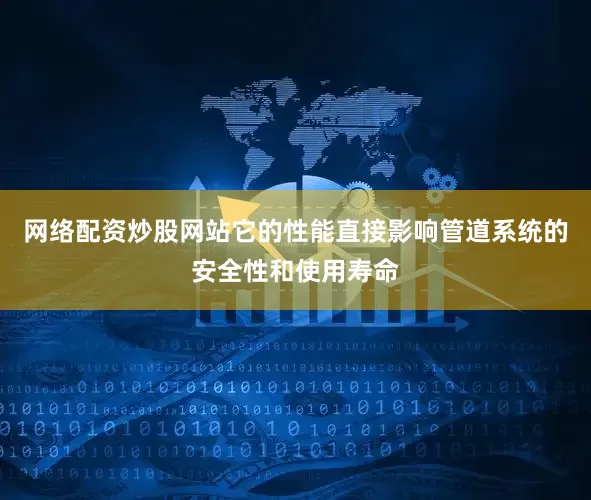 网络配资炒股网站它的性能直接影响管道系统的安全性和使用寿命