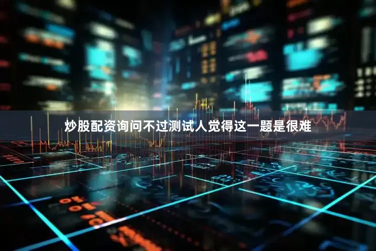 炒股配资询问不过测试人觉得这一题是很难