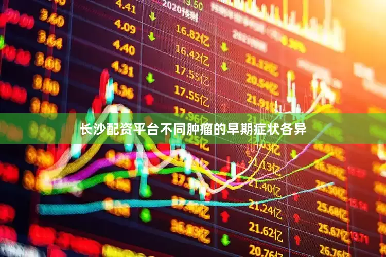 长沙配资平台不同肿瘤的早期症状各异