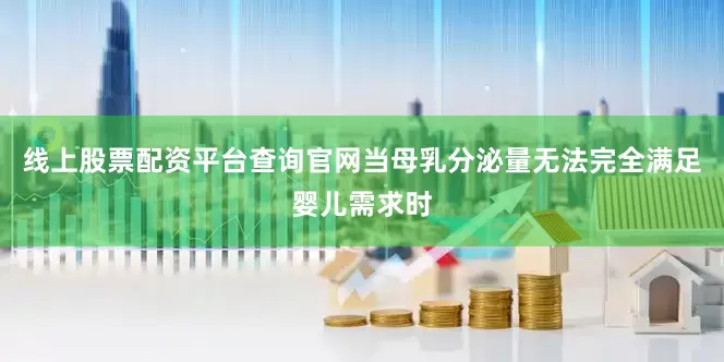 线上股票配资平台查询官网当母乳分泌量无法完全满足婴儿需求时