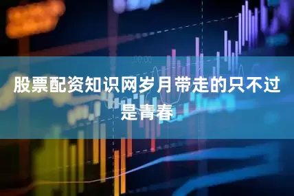 股票配资知识网岁月带走的只不过是青春